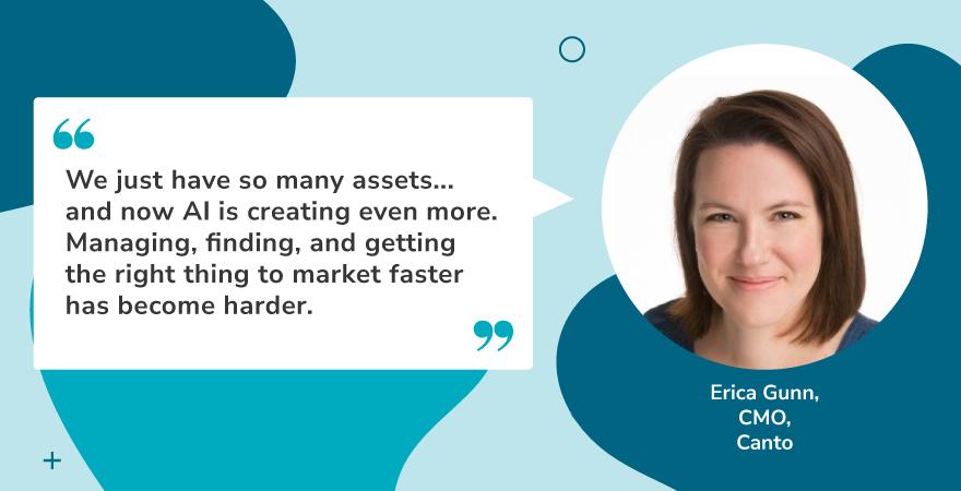 Quote graphic featuring Erica Gunn, CMO at Canto, with her headshot on the right and her quote on the left. The quote discusses the overwhelming volume of content created—especially with AI—and the increasing difficulty of managing, locating, and distributing the right assets quickly. This insight emphasizes the growing need for content innovation in asset management and workflow efficiency.