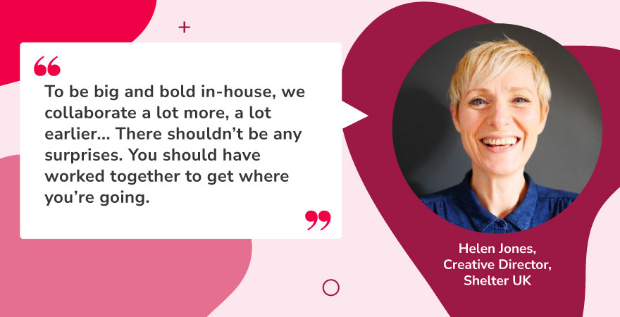 Quote graphic featuring Helen Jones, Creative Director at Shelter UK, with a headshot on the right and her quote on the left. The quote emphasizes the importance of early, consistent collaboration for in-house creative teams to achieve bold outcomes without surprises. This message aligns with content innovation by underscoring how integrated teamwork and communication drive more impactful content creation.
